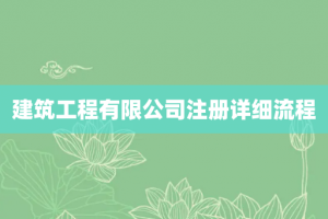 建筑工程有限公司注册详细流程