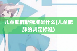 儿童肥胖新标准是什么(儿童肥胖的判定标准)