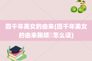四千年美女的由来(四千年美女的由来鞠婧祎怎么读)