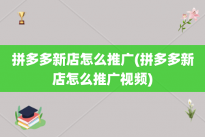 拼多多新店怎么推广(拼多多新店怎么推广视频)