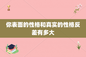 你表面的性格和真实的性格反差有多大