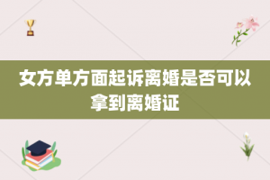 女方单方面起诉离婚是否可以拿到离婚证