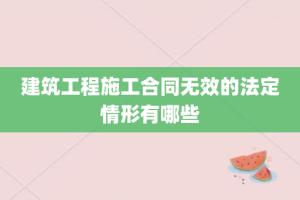 建筑工程施工合同无效的法定情形有哪些