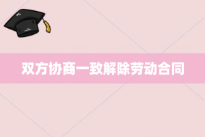 双方协商一致解除劳动合同