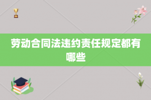劳动合同法违约责任规定都有哪些