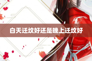 白天迁坟好还是晚上迁坟好