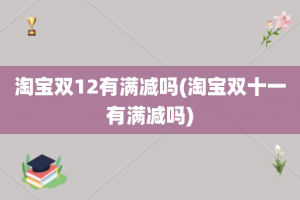 淘宝双12有满减吗(淘宝双十一有满减吗)