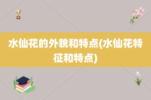 水仙花的外貌和特点(水仙花特征和特点)