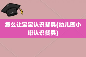 怎么让宝宝认识餐具(幼儿园小班认识餐具)
