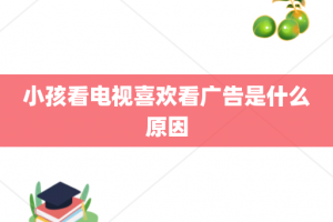 小孩看电视喜欢看广告是什么原因