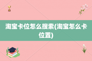 淘宝卡位怎么搜索(淘宝怎么卡位置)