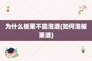 为什么板栗不能泡酒(如何泡板栗酒)