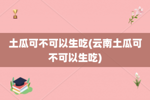 土瓜可不可以生吃(云南土瓜可不可以生吃)