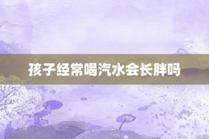 孩子经常喝汽水会长胖吗