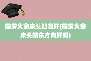 霹雳火命床头朝哪好(霹雳火命床头朝东方向好吗)