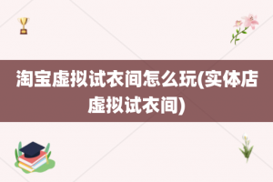 淘宝虚拟试衣间怎么玩(实体店虚拟试衣间)