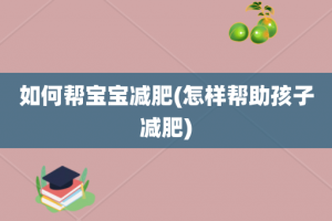 如何帮宝宝减肥(怎样帮助孩子减肥)