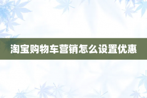 淘宝购物车营销怎么设置优惠