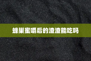 蜂巢蜜嚼后的渣渣能吃吗