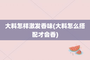 大料怎样激发香味(大料怎么搭配才会香)