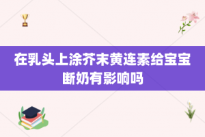 在乳头上涂芥末黄连素给宝宝断奶有影响吗