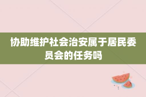 协助维护社会治安属于居民委员会的任务吗