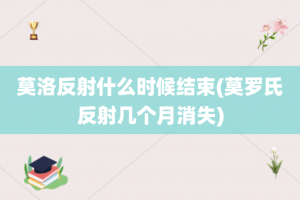 莫洛反射什么时候结束(莫罗氏反射几个月消失)