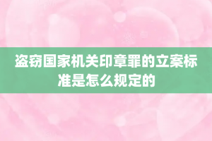 盗窃国家机关印章罪的立案标准是怎么规定的