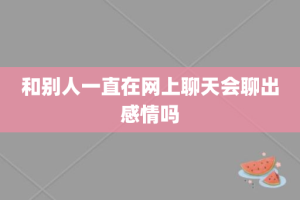 和别人一直在网上聊天会聊出感情吗