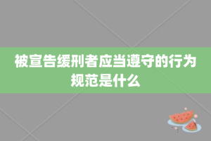 被宣告缓刑者应当遵守的行为规范是什么