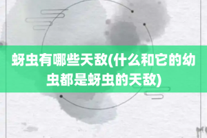 蚜虫有哪些天敌(什么和它的幼虫都是蚜虫的天敌)