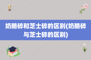 奶酪碎和芝士碎的区别(奶酪碎与芝士碎的区别)