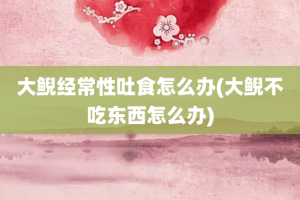 大鲵经常性吐食怎么办(大鲵不吃东西怎么办)