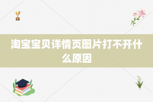 淘宝宝贝详情页图片打不开什么原因