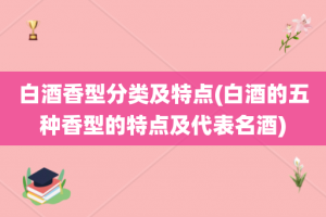 白酒香型分类及特点(白酒的五种香型的特点及代表名酒)