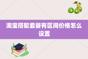 淘宝搭配套餐有区间价格怎么设置
