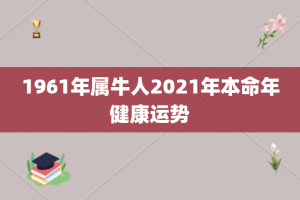 1961年属牛人2021年本命年健康运势