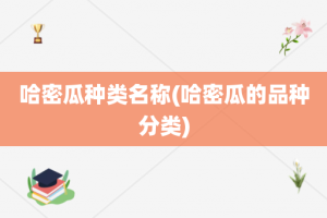 哈密瓜种类名称(哈密瓜的品种分类)