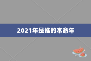 2021年是谁的本命年