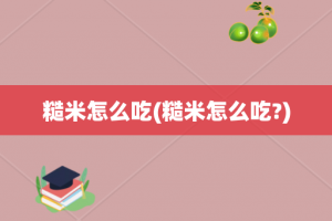 糙米怎么吃(糙米怎么吃?)