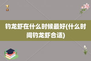 钓龙虾在什么时候最好(什么时间钓龙虾合适)