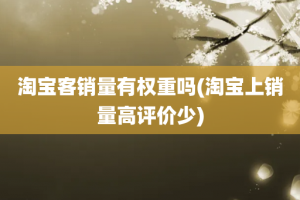 淘宝客销量有权重吗(淘宝上销量高评价少)