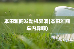 本田雅阁发动机异响(本田雅阁车内异响)