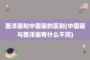 西洋画和中国画的区别(中国画与西洋画有什么不同)