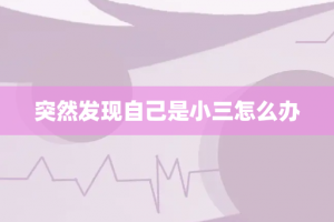 突然发现自己是小三怎么办
