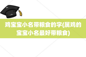 鸡宝宝小名带粮食的字(属鸡的宝宝小名最好带粮食)