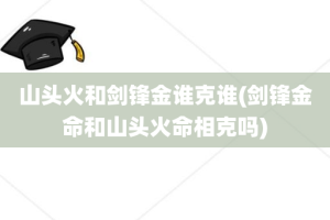 山头火和剑锋金谁克谁(剑锋金命和山头火命相克吗)