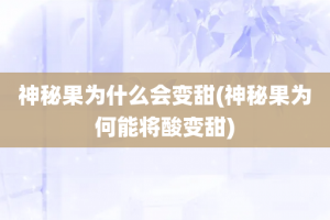 神秘果为什么会变甜(神秘果为何能将酸变甜)