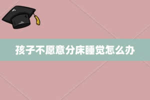 孩子不愿意分床睡觉怎么办