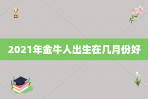2021年金牛人出生在几月份好